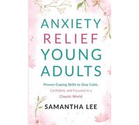 Anxiety Relief for Young Adults: Proven Coping Skills to Stay Calm, Confident, and Focused in a Chaotic World