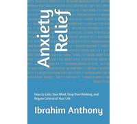 Anxiety Relief: How to Calm Your Mind, Stop Overthinking, and Regain Control of Your Life