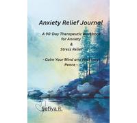 Anxiety Relief Journal: A 90-Day Therapeutic Workbook for Anxiety and Stress Relief - Calm Your Mind and Find Inner Peace