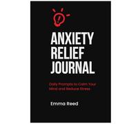 Anxiety Relief Journal: Daily Prompts to Calm Your Mind and Reduce Stress