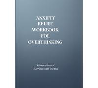 ANXIETY RELIEF WORKBOOK FOR OVERTHINKING: Mental Noise, Rumination, Stress