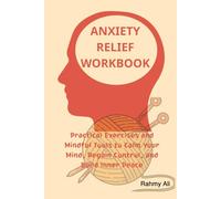 ANXIETY RELIEF WORKBOOK: Practical Exercises and Mindful Tools to Calm Your Mind, Regain Control, and Build Inner Peace