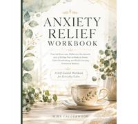 Anxiety Relief Workbook: Practical Exercises, Reflection Worksheets, and a 30-Day Plan to Reduce Stress, Calm Overthinking, and Build Everyday Emotional Balance (Calderwood Wellness Workbook Series)