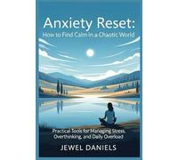 Anxiety Reset: How to Find Calm in a Chaotic World: Practical Tools for Managing Stress, Overthinking, and Daily Overload
