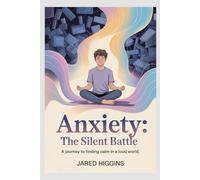 Anxiety: The Silent Battle: A Journey to Finding Calm in a Loud World