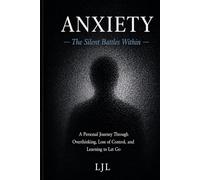Anxiety: The Silent Battles Within: A Personal Journey Through Overthinking, Loss of Control, and Letting Go
