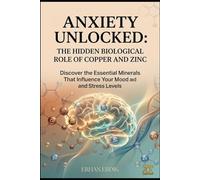 ANXIETY UNLOCKED: THE HIDDEN BIOLOGICAL ROLE OF COPPER AND ZINC: Discover the Essential Minerals That Influence Your Mood and Stress Levels