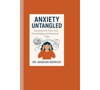 Anxiety Untangled: Breaking Free from Fear, Overthinking, and Emotional Traps