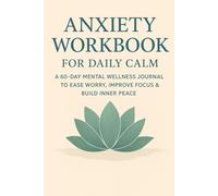 Anxiety Workbook for Daily Calm: A 60-Day Mental Wellness Journal to Ease Worry, Improve Focus & Build Inner Peace Through Guided Reflection and Simple Relaxation Techniques