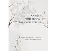 Anxiety Workbook for Remote Workers: Simple Mindfulness Tools for Overwhelmed Workers