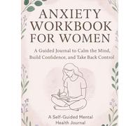 Anxiety Workbook for Women: A Guided Journal to Calm the Mind, Build Confidence, and Take Back Control: Practical tools, reflection prompts, and gentle support for managing anxiety in everyday life