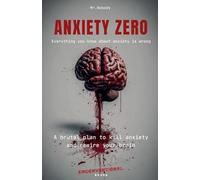 Anxiety Zero: A brutal plan to kill anxiety and rewire your brain