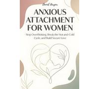 Anxious Attachment for Women: Stop Overthinking, Break the Hot-and-Cold Cycle, and Build Secure Love