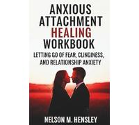 Anxious Attachment Healing Workbook: Letting Go of Fear, Clinginess, and Relationship Anxiety