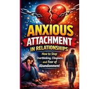 Anxious Attachment in Relationships: How to Stop Overthinking, Clinginess, and Fear of Abandonment: and Build Secure, Emotionally Healthy Love (The Secure Attachment Playbook)