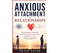 Anxious Attachment in Relationships: Stop Overthinking in Relationships, Handle Emotionally Unavailable Partners, and Build Secure Love Without Losing Yourself