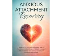 Anxious Attachment Recovery: Break the Cycle of Overthinking and Fear of Abandonment, Build Secure and Stable Love, and Follow a Step-by-Step Nervous System and Communication System