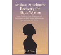 Anxious Attachment recovery for Black Women: Break Free from Fear, Clinginess, and Overthinking to Build Secure Relationships and Authentic Self-Worth