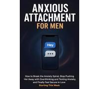 Anxious Attachment Recovery for Men: How to Break the Anxiety Spiral, Stop Pushing Her Away with Overthinking and Texting Anxiety, and Finally Feel Secure in Love - Starting This Week