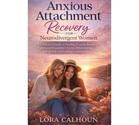Anxious Attachment Recovery for Neurodivergent Women: A Practical Guide to Healing Trauma Bonds, Emotional Regulation, Secure Relationships, Self-Worth, and Lasting Connection