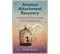ANXIOUS ATTACHMENT RECOVERY FOR NEURODIVERGENT WOMEN: Break the Cycle of Rejection Sensitivity to Create Lasting, Stable Connections