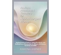 ANXIOUS ATTACHMENT RECOVERY FOR NEURODIVERGENT WOMEN: Healing Emotional Patterns, Setting Boundaries, and Building Secure Relationships for Women with Sensory Sensitivity and ADHD