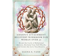 ANXIOUS ATTACHMENT RECOVERY WORKBOOK FOR WOMAN OVER 30: Break the Cycle of Relational Anxiety, Reclaim Your Self-Worth, and Create the Love You Deserve.