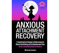 Anxious Attachment Recovery: Your 7-Step Practical Workbook For The Transformation Beyond Insecurity, Self-Doubt And Fear Of Abandonment To Create The Loving Relationship You Deserve