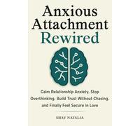 Anxious Attachment Rewired: How to Calm Relationship Anxiety, Stop Overthinking, Build Trust Without Chasing, and Finally Feel Secure in Love