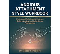Anxious Attachment Style Workbook: Understand Relationship Patterns, Reduce Anxiety, and Build Secure Connections
