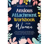 Anxious Attachment Workbook for Women: The Clear Path to Secure Love in 30 Days, Whether You're Single, Struggling, or Starting Over (Anxiety solution)
