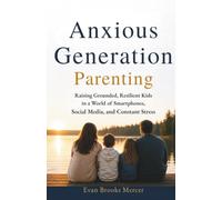 Anxious Generation Parenting: Raising Grounded, Resilient Kids in a World of Smartphones, Social Media, and Constant Stress