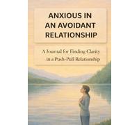 Anxious in an Avoidant Relationship: A Journal for Finding Clarity in a Push-Pull Relationship