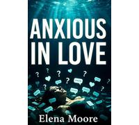 Anxious in Love: Break Free from Overthinking, Fear of Abandonment, and Emotional Dependency to Build Secure, Confident, and Lasting Relationships