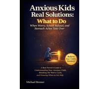 Anxious Kids Real Solutions: What to Do When Worry, School Refusal, and Stomach Aches Take Over: A Real Parent's Guide to Understanding Your Anxious Child
