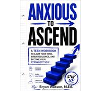 Anxious to Ascend: A Teen Workbook to Calm Your Mind, Build Resilience, and Become Your Strongest Self