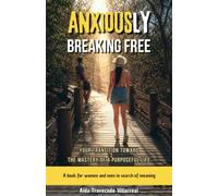 ANXIOUSLY BREAKING FREE: Your Transition Toward the Mastery of a Purposeful Life: A book for women and man in search of meaning (The Mastery of Your Essence)