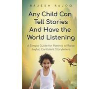 Any Child Can Tell Stories: A Simple Guide for Parents to Raise Confident Storytellers and Build Creativity, Confidence and Speaking Skills in Children (Ages 3-8)