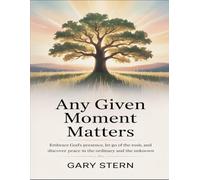Any Given Moment Matters: Embrace God's Presence, Let Go Of The Rush, And Discover Peace In The Ordinary And The Unknown