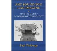 Any Sound You Can Imagine: Making Music/Consuming Technology (Music/Culture)