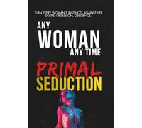 Any Woman. Any Time. Primal Seduction