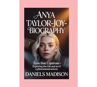 ANYA TAYLOR-JOY- BIOGRAPHY: EYES THAT CAPTIVATE - EXPLORING THE LIFE AND ART OF A PHENOMENAL ACTRESS