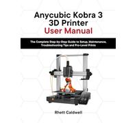 Anycubic Kobra 3 3D Printer User Manual: The Complete Step-by-Step Guide to Setup, Maintenance, Troubleshooting Tips and Pro-Level Prints