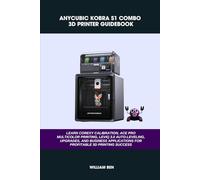 ANYCUBIC KOBRA S1 COMBO 3D PRINTER GUIDEBOOK: LEARN COREXY CALIBRATION, ACE PRO MULTICOLOR PRINTING, LEVIQ 3.0 AUTO-LEVELING, UPGRADES, AND BUSINESS ... SUCCESS (Computer and Technology Guide Books)