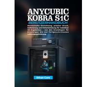 ANYCUBIC KOBRA S1C BENUTZERHANDBUCH: Meisterhafte Einrichtung, präziser Druck, Kalibrierung und Fehlerbehebung für makellose 3D-Ergebnisse - von den ... zur fortgeschrittenen Leistungsoptimierung