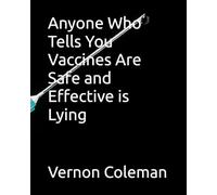 Anyone Who Tells You Vaccines Are Safe and Effective is Lying