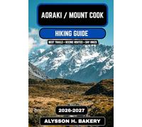 Aoraki / Mount Cook Hiking Guide 2026-2027: Ultimate Trails, Glacier Walks, and Alpine Adventures in New Zealand’s Southern Alps (TrailWise 2025 Hiking Edition)