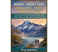 AORAKI / MOUNT COOK NATIONAL PARK HIKING GUIDE 2026: From Day Hikes to Alpine Adventures: A Practical Guide to Hiking, Hut Stays, and Scenic Trails in ... Troy Jasmine National Park Hiking Guides)