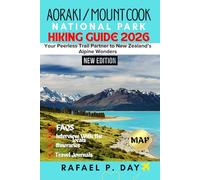 AORAKI MOUNT/COOK NATIONAL PARK HIKING GUIDE 2026: Your Peerless Trail Partner to New Zealand’s Alpine Wonders