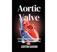Aortic Valve: Functions, Symptoms, and Treatment: The Hidden Gatekeeper of Your Heart